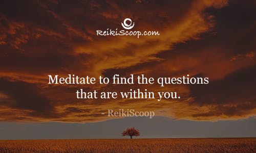 Meditate to find the questions that are within you. - ReikiScoop
