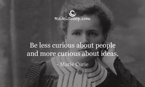 Be less curious about people and more curious about ideas. - Marie Curie
