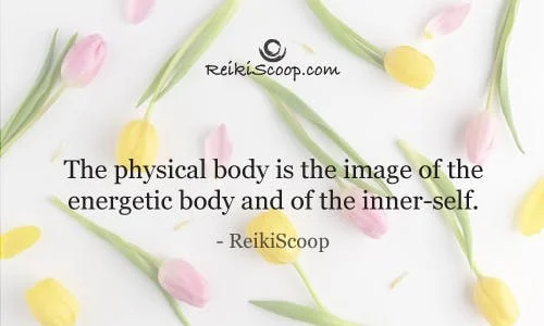 The physical body is the image of the energetic body and of the inner self. - ReikiScoop