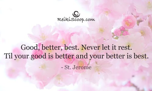 Good, better, best. Never let it rest. Till your good is better, and your better, best. - St. Jerome