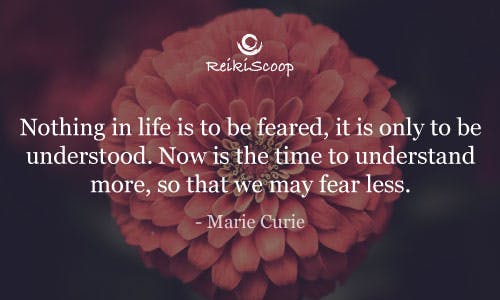 Nothing in life is to be feared, it is only to be understood. Now is the time to understand more, so that we may fear less. - Marie Curie