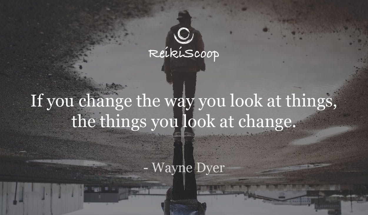 If you change the way you look at things, the things you look at change. - Wayne Dyer