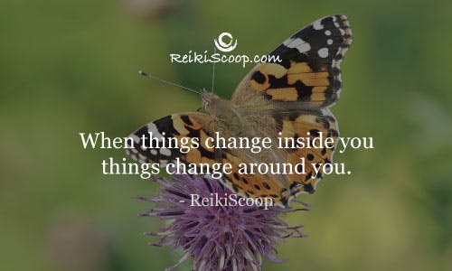 When things change inside you things change around you. - ReikiScoop