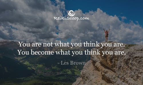 You are not what you think you are. You become what you think you are. - Les Brown
