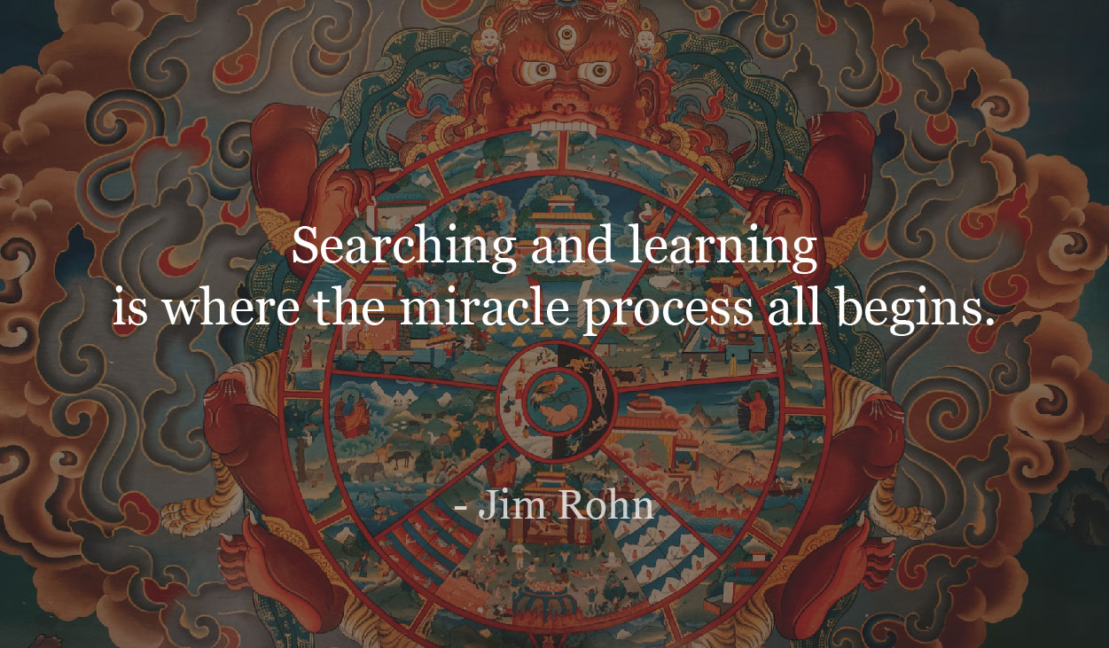 Searching and learning is where the miracle process all begins. - Jim Rohn