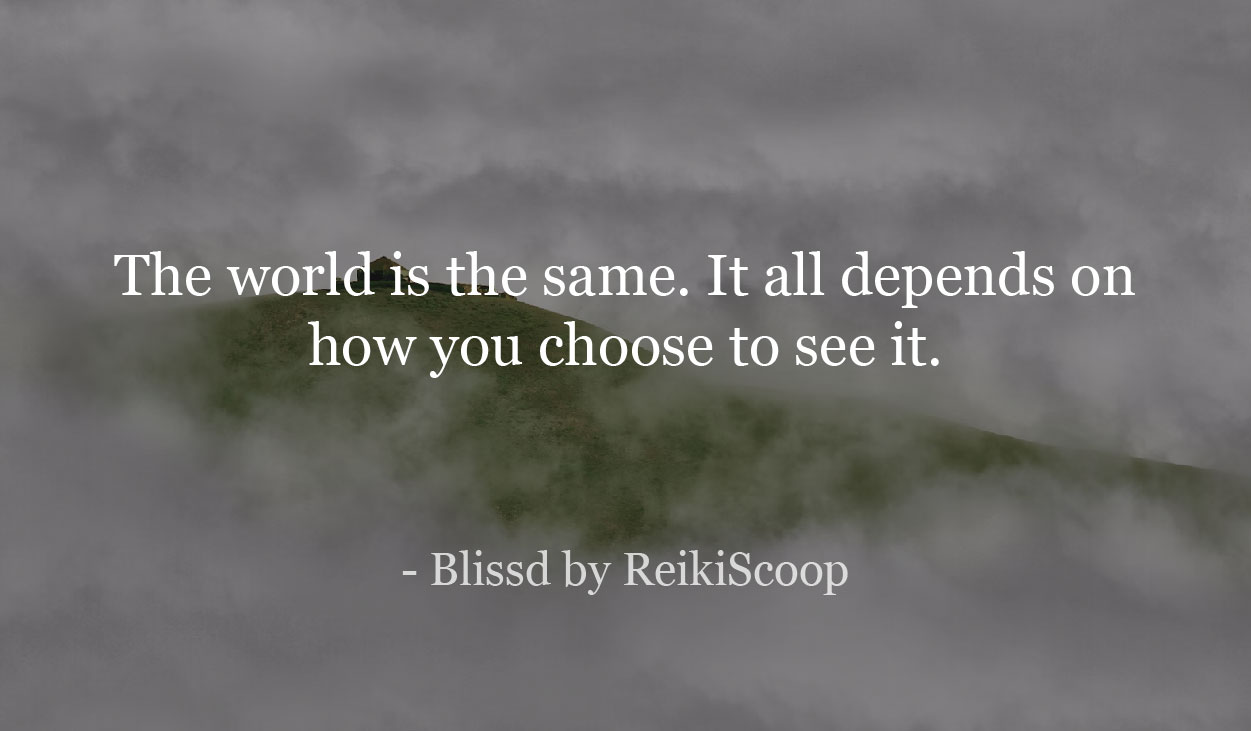 The world is the same. It all depends on how you choose to see it. - blissd by ReikiScoop