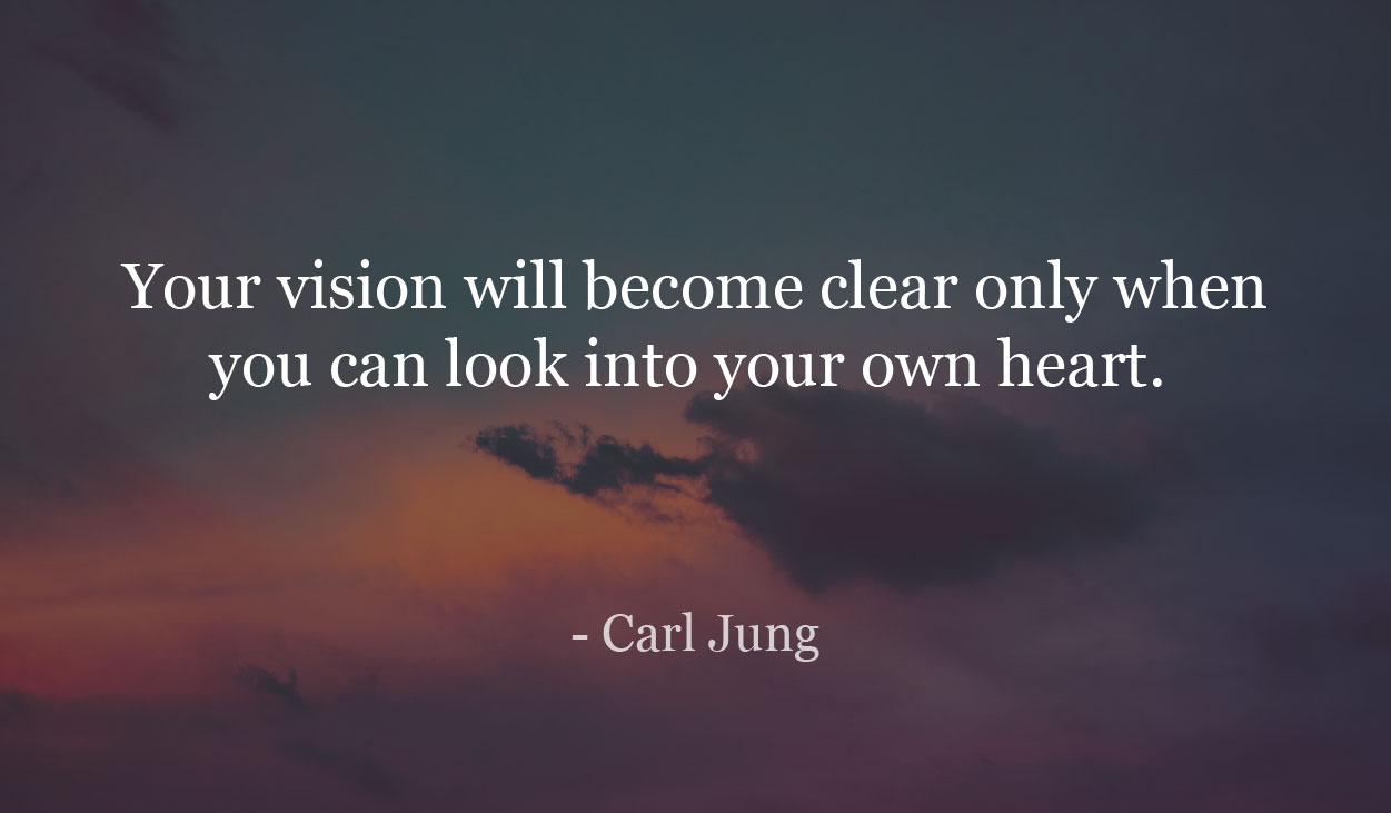 Your vision will become clear only when you can look into your own heart. - Carl Jung