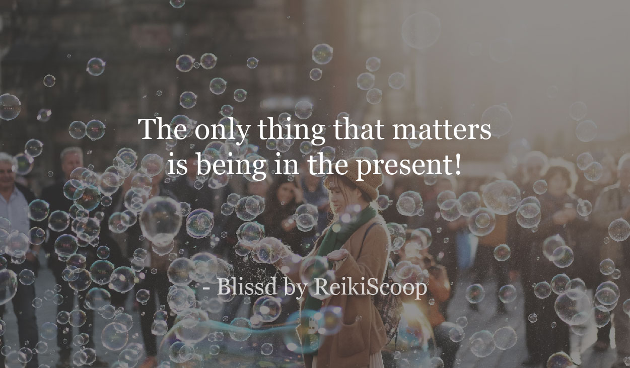The only thing that matters is being in the present!-ReikiScoop