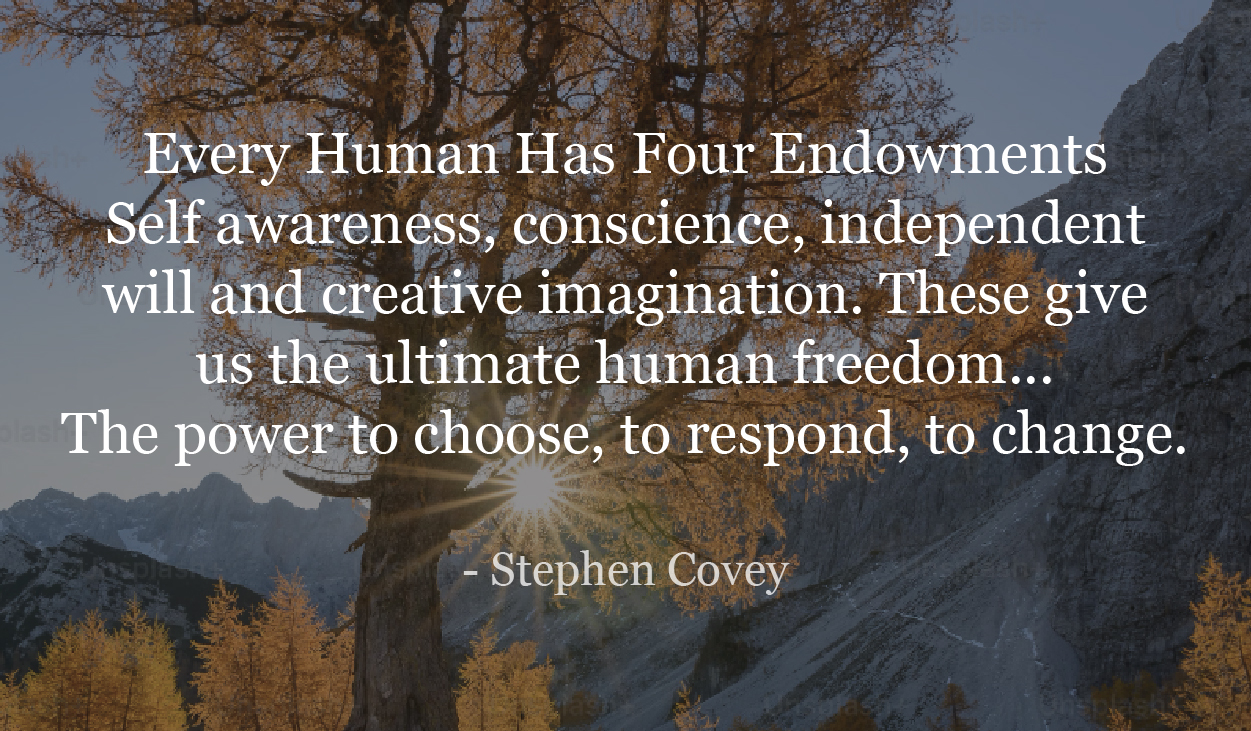 Every Human Has Four Endowments Self awareness, conscience, independent will and creative imagination.-Stephen Covey