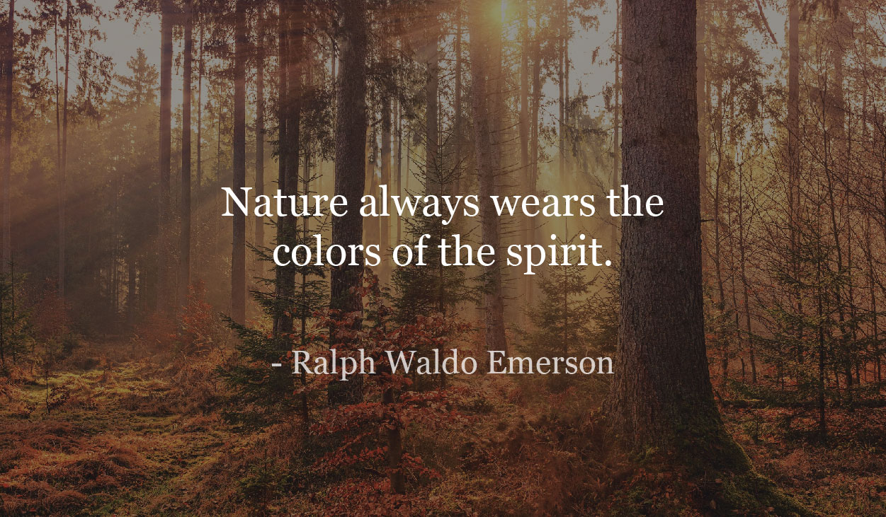 Nature always wears the colors of the spirit. - Ralph Waldo Emerson