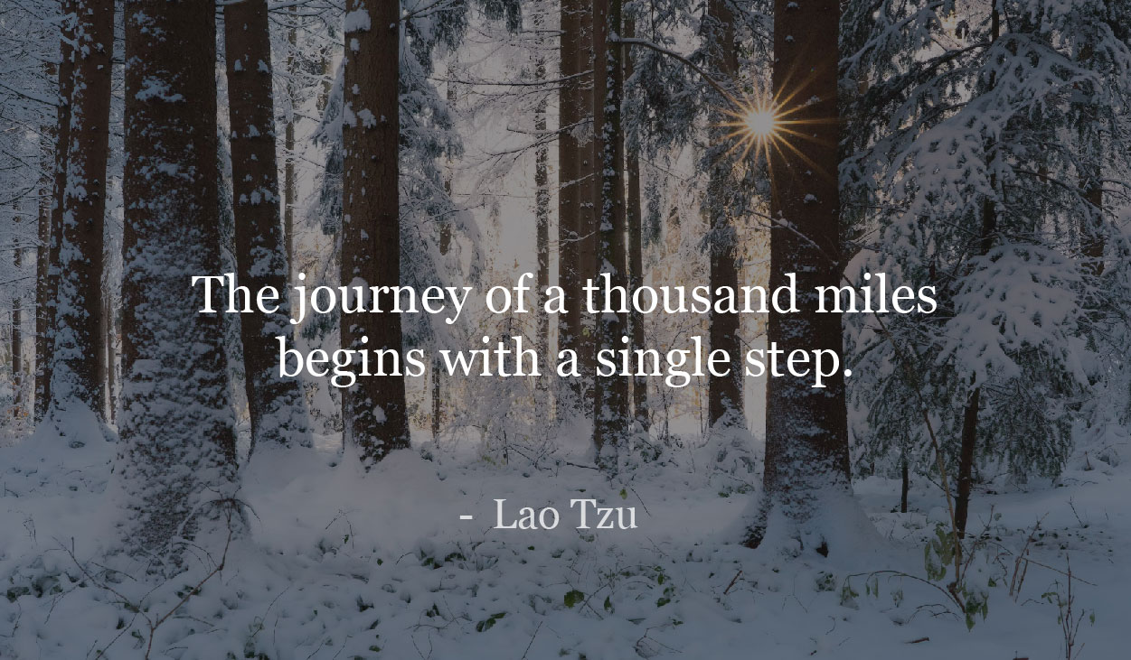 The Journey Of A Thousand Miles Starts With A Single Step - Lao Tzu