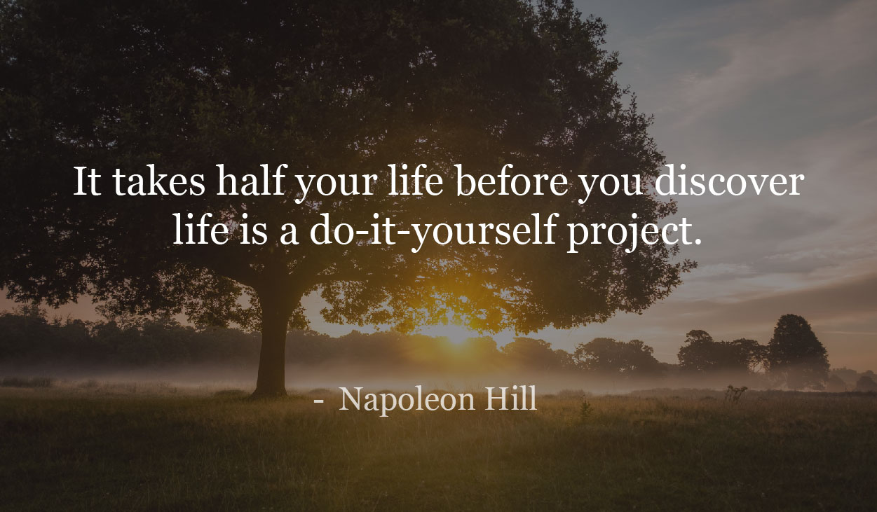 It takes half your life before you discover life is a do-it-yourself project. - Napoleon Hill