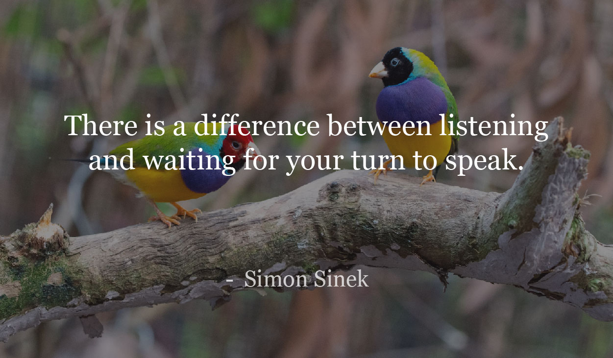 There is a difference between listening and waiting for your turn to speak. - Simon Sinek