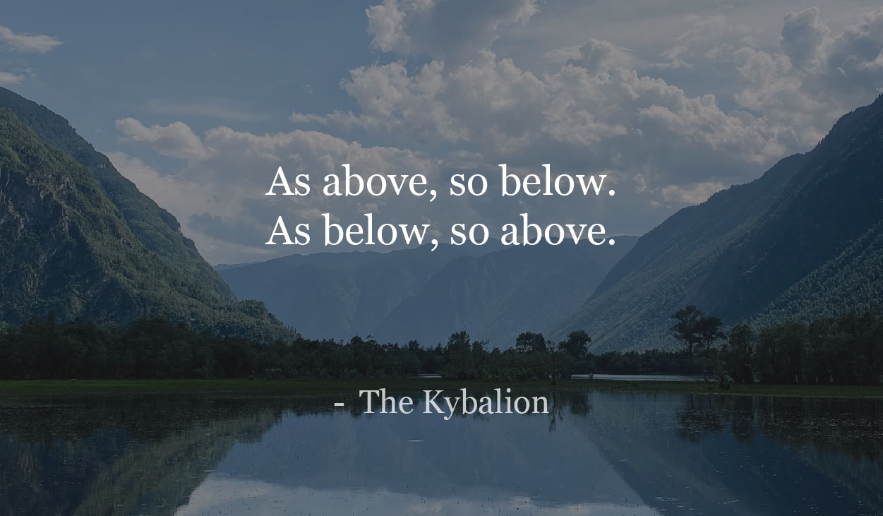 As above, so below. As below, so above. The Kybalion