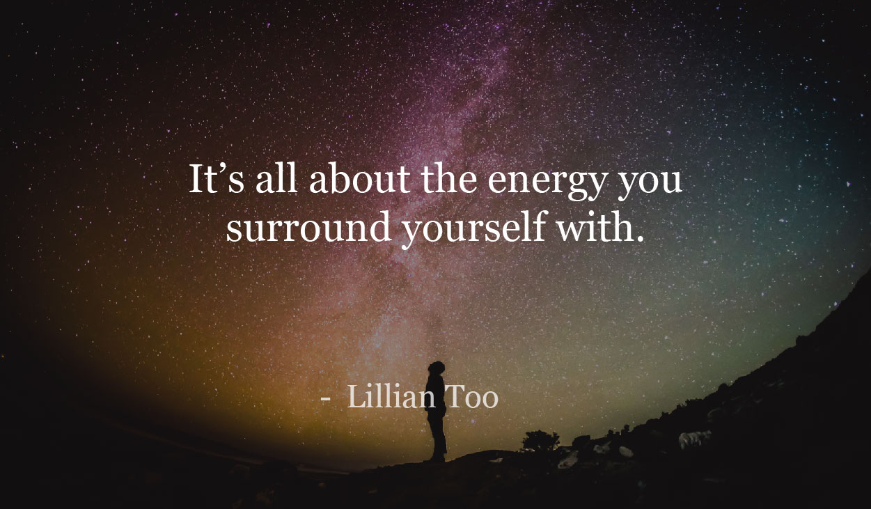 It’s all about the energy you surround yourself with. - Lillian too