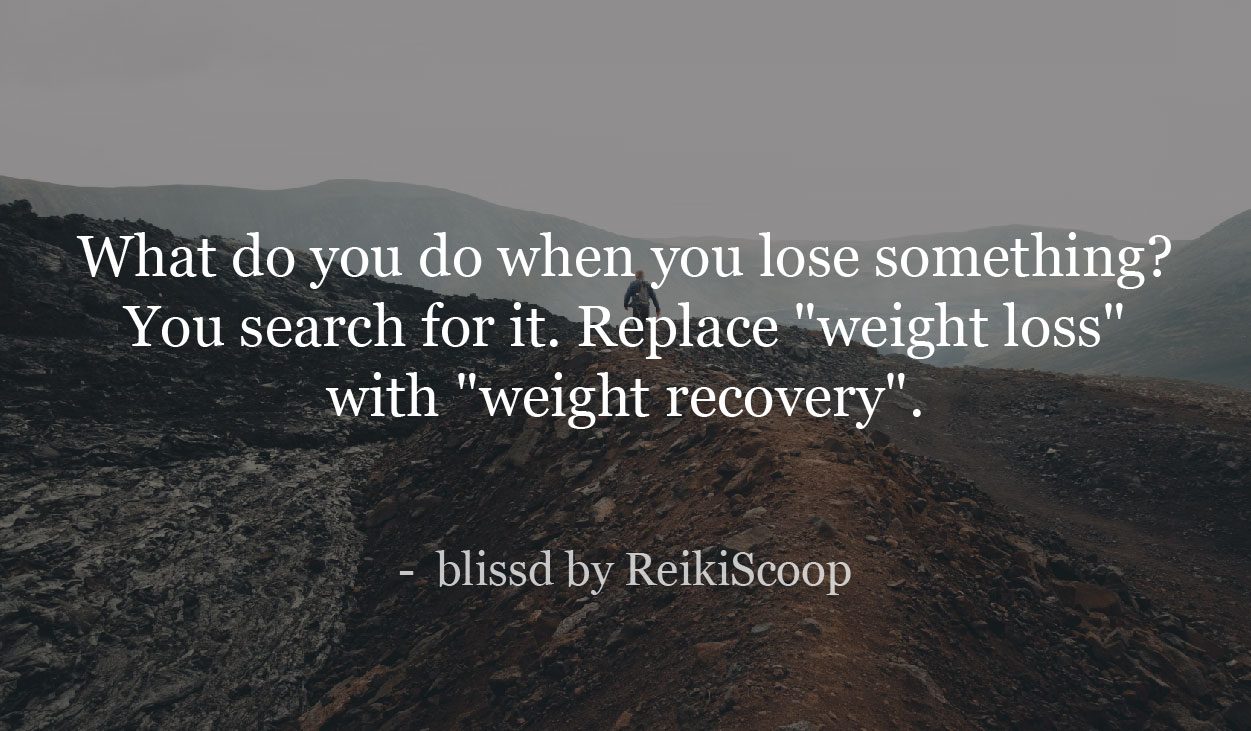 What do you do when you lose something? You search for it. Replace "weight loss" with "weight recovery". - ReikiScoop