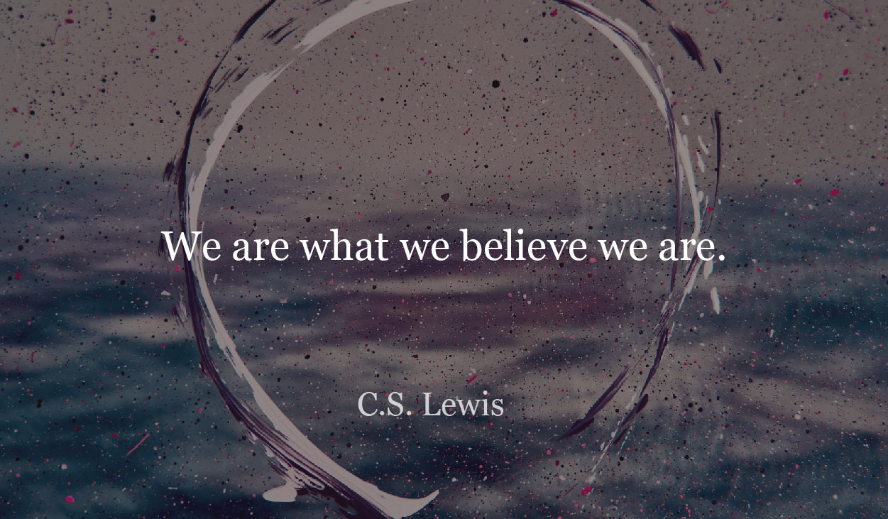 We are what we believe we are - CS Lewis