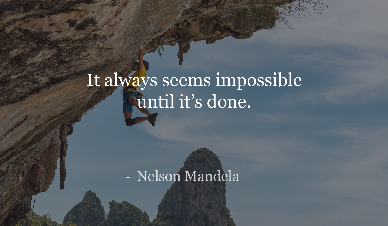 It always seems impossible until it's done. - Nelson Mandela