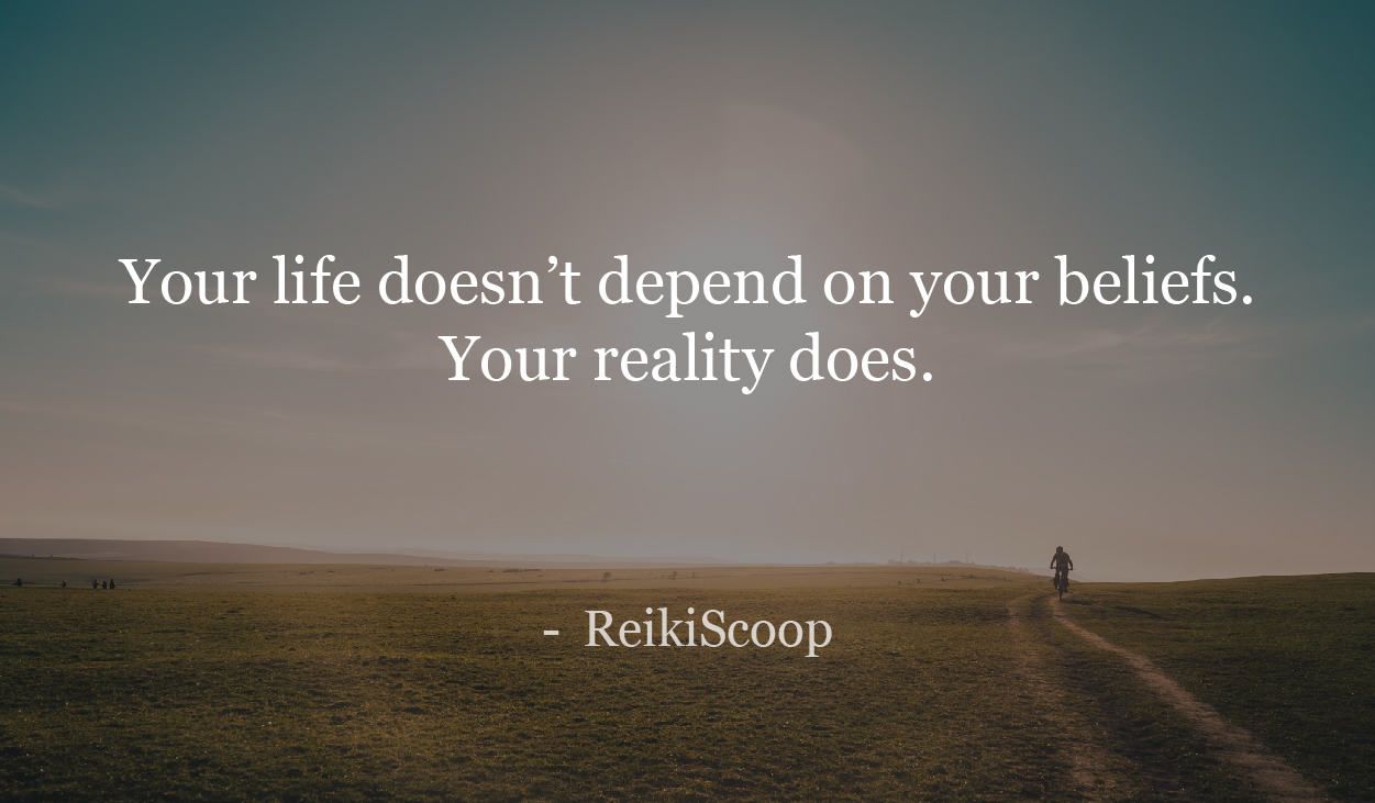 You're life doesn't depend on your beliefs. Your reality does.