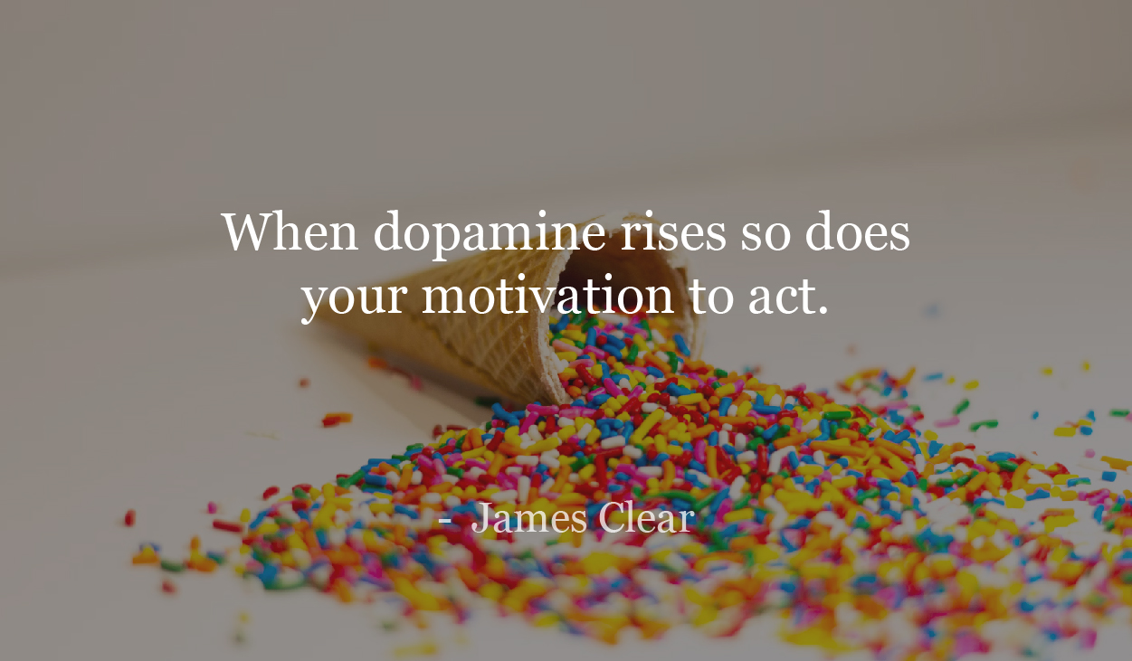 When dopamine rises so does your motivation to act. - James Clear