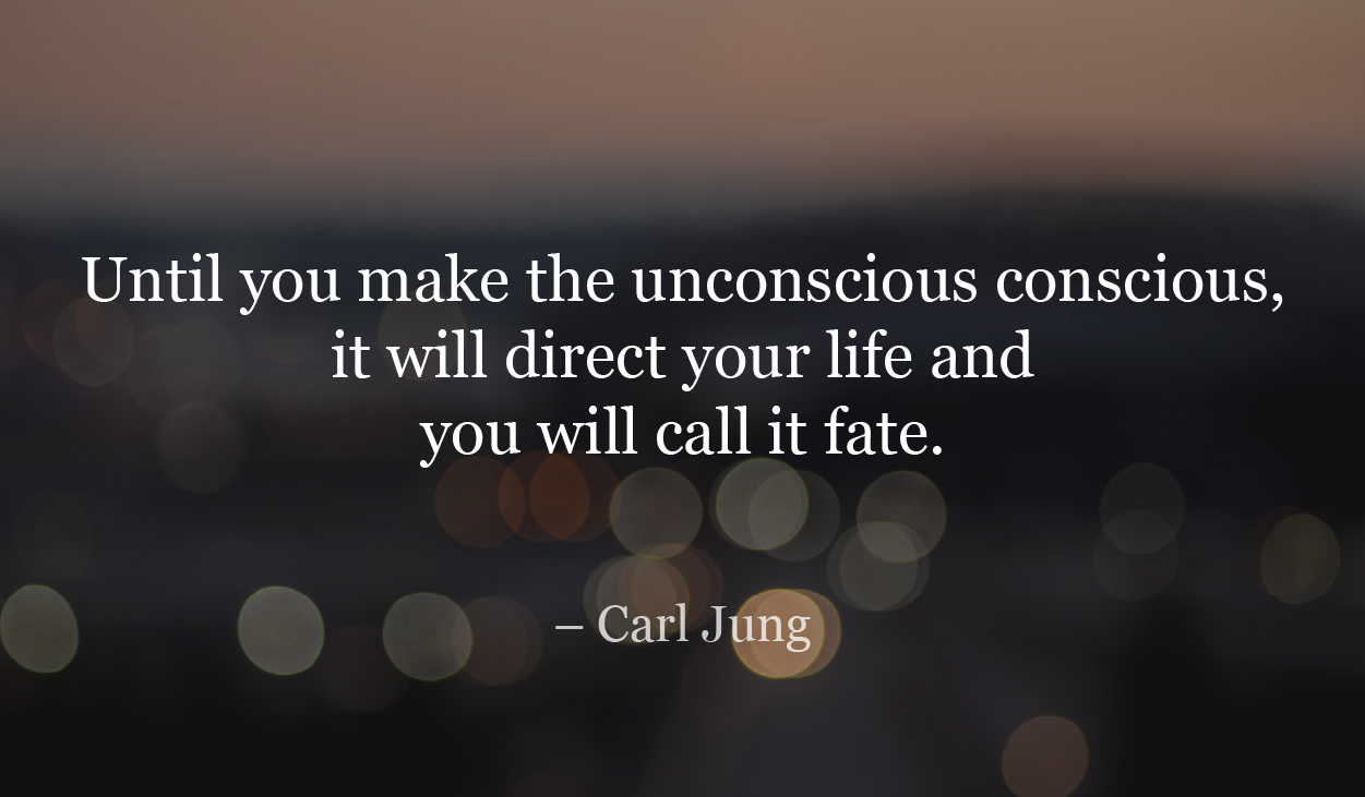 Until you make the unconscious conscious, it will direct your life and you will call it fate.-Carl Jung