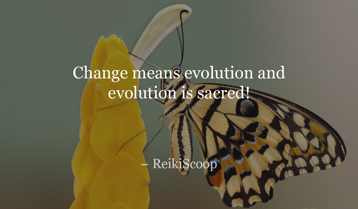 Change means evolution and evolution is sacred! - ReikiScoop